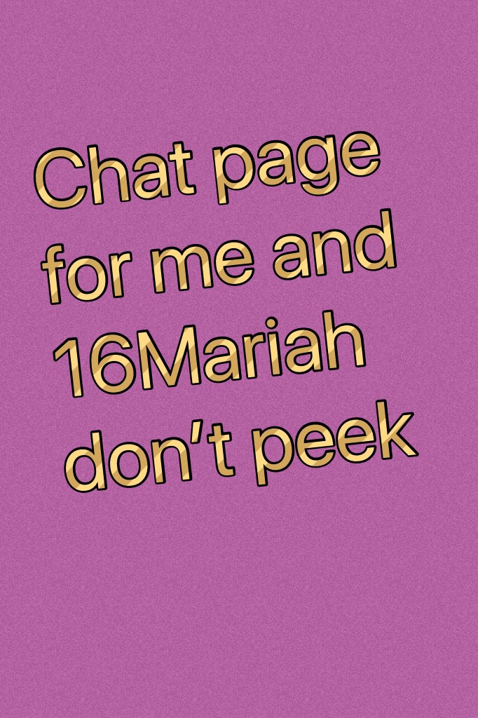 Chat page for me and 16Mariah don’t peek