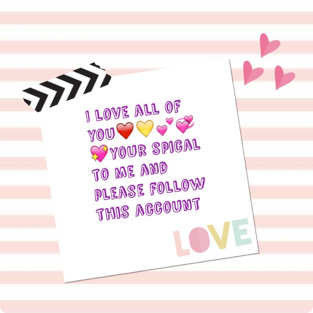 I love all of you❤️💛💕💞💖your spical to me and please follow this account 