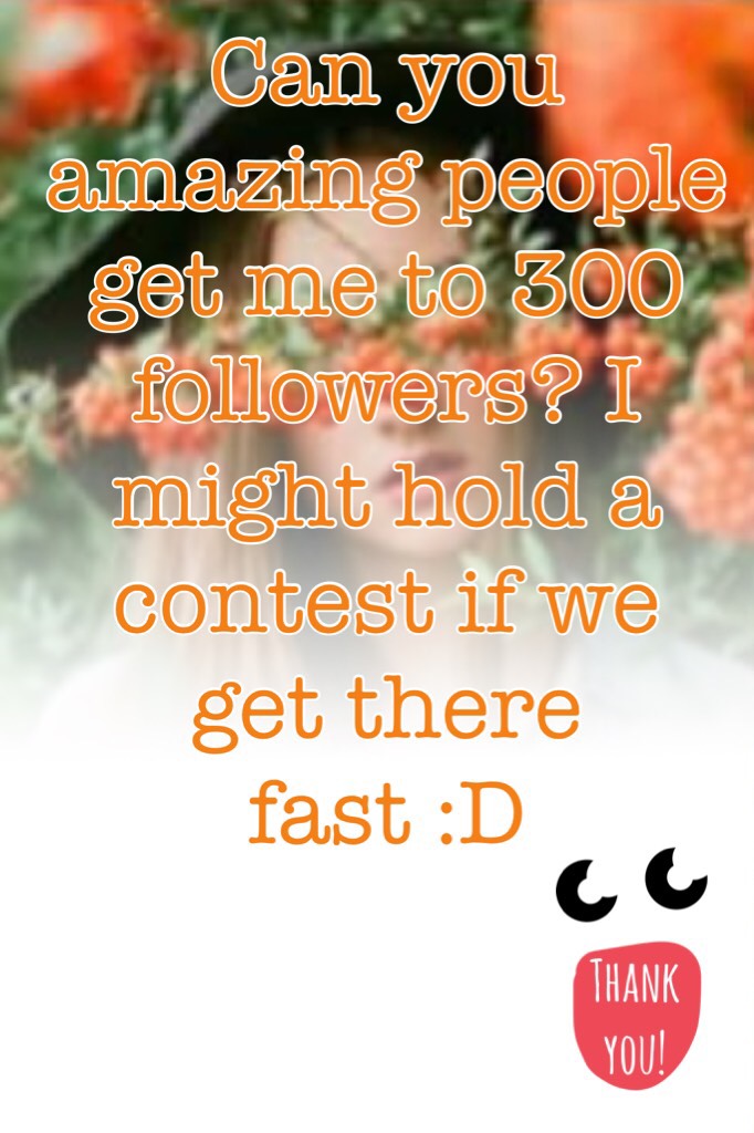 Can you amazing people get me to 300 followers? I might hold a contest if we get there fast :D