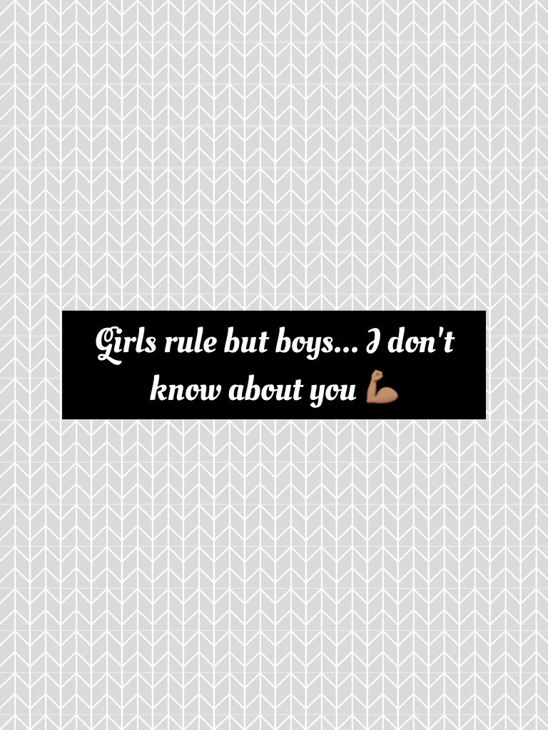 Girls rule but boys... I don't know about you 💪🏽😜