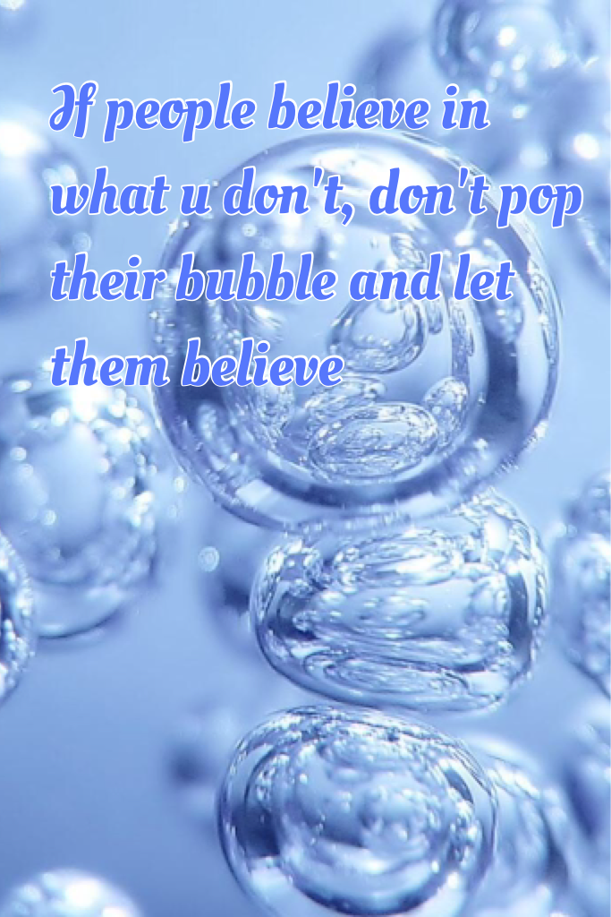 don't pop anyone else's bubble 