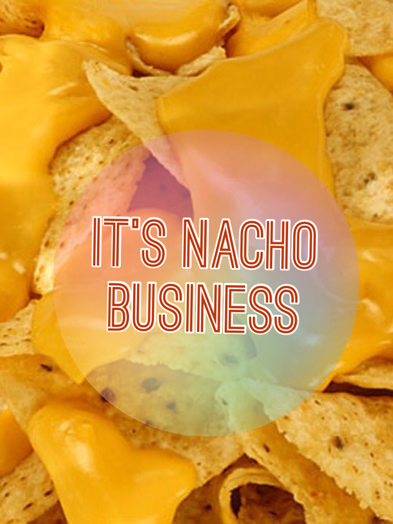 It's nacho business