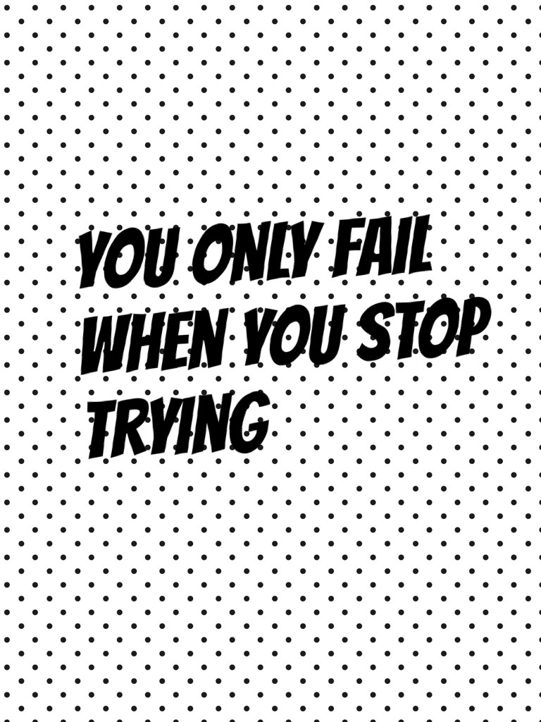 You only fail when you stop trying 