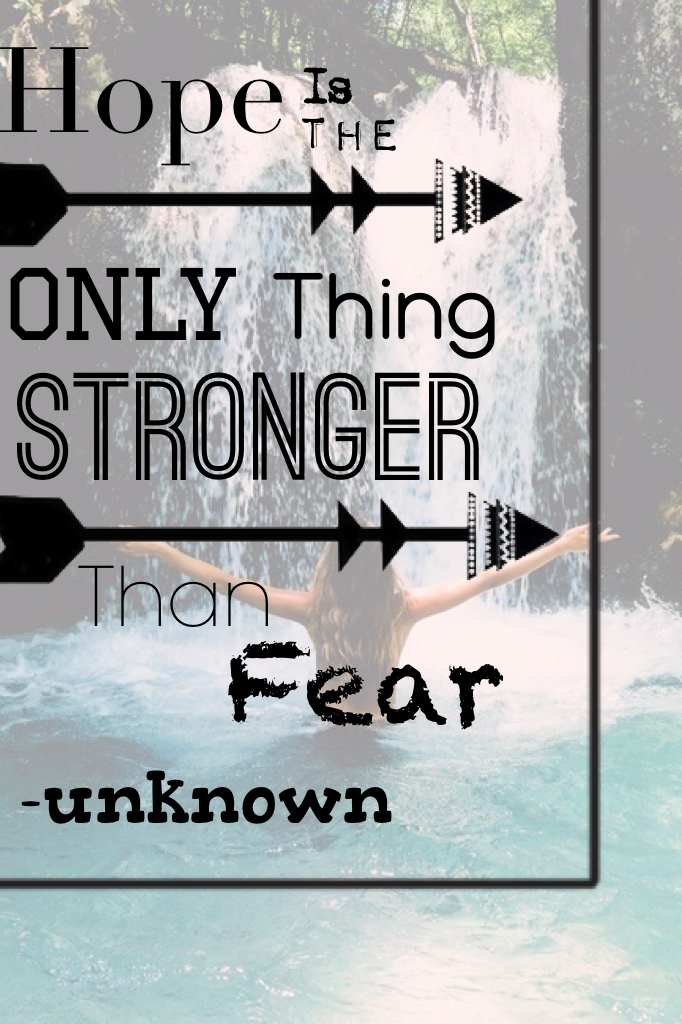 Hope is the only thing stronger than fear -unknown