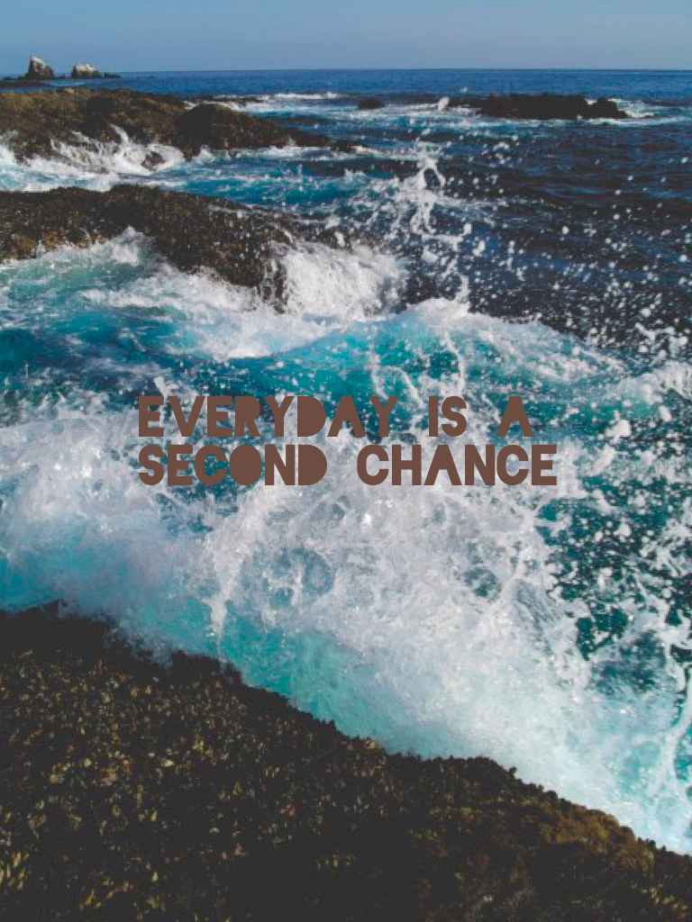Everyday is a second chance...