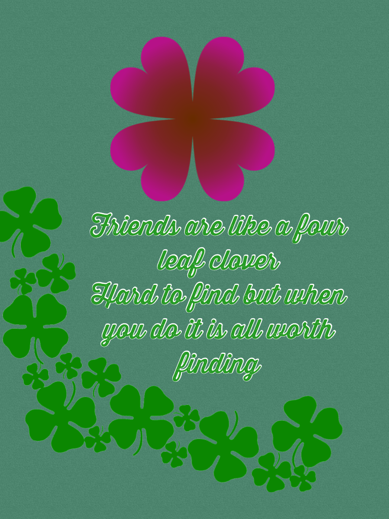 Friends are like a four leaf clover 
Hard to find but when you do it is all worth finding 
# Keep your friends close at all times 