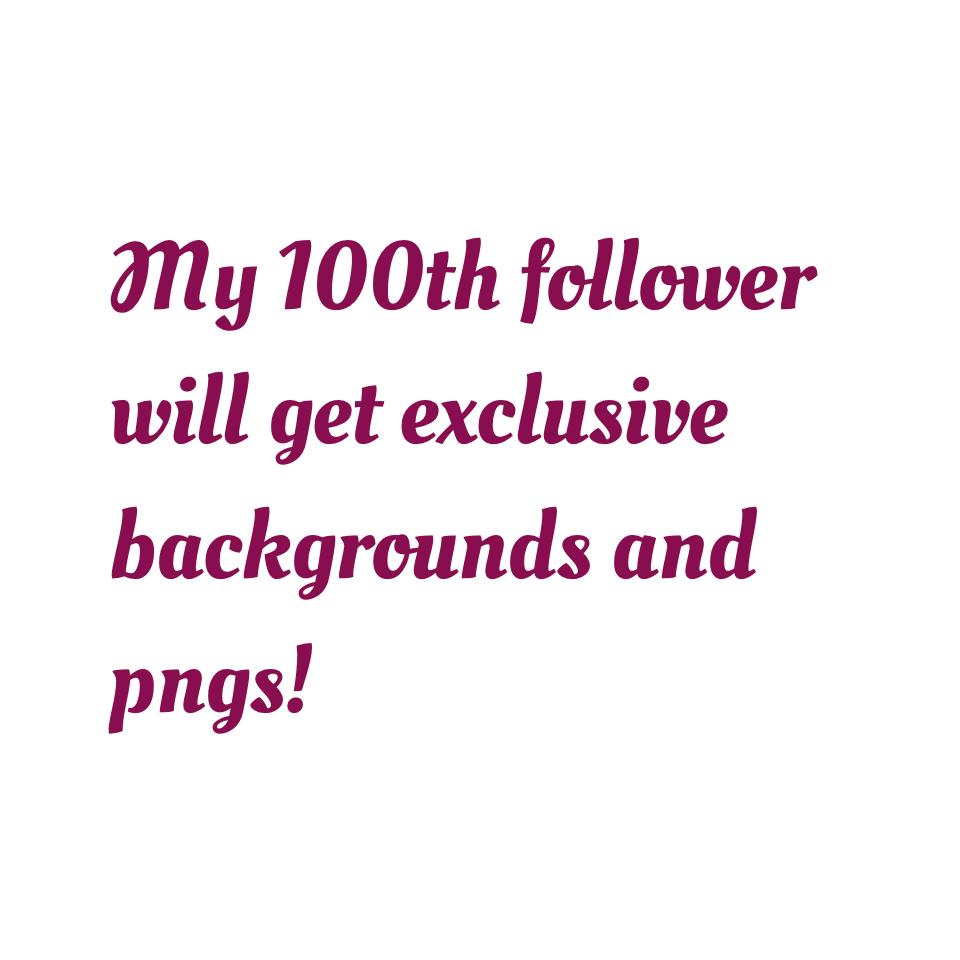 My 100th follower will get exclusive backgrounds and pngs!