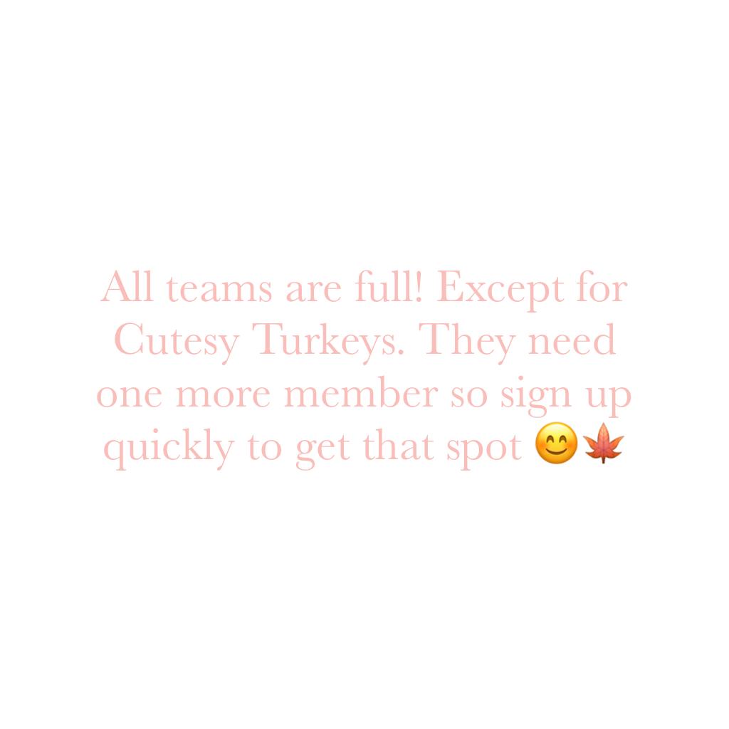 All teams are full! Except for Cutesy Turkeys. They need one more member so sign up quickly to get that spot 😊🍁