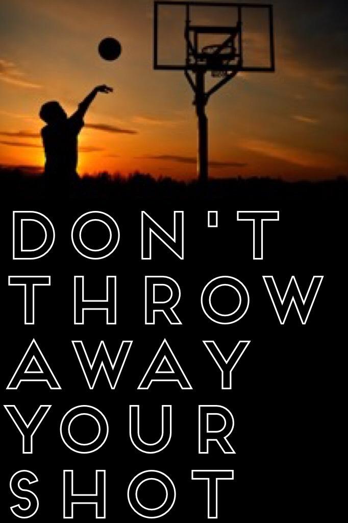 Don't throw away your shot