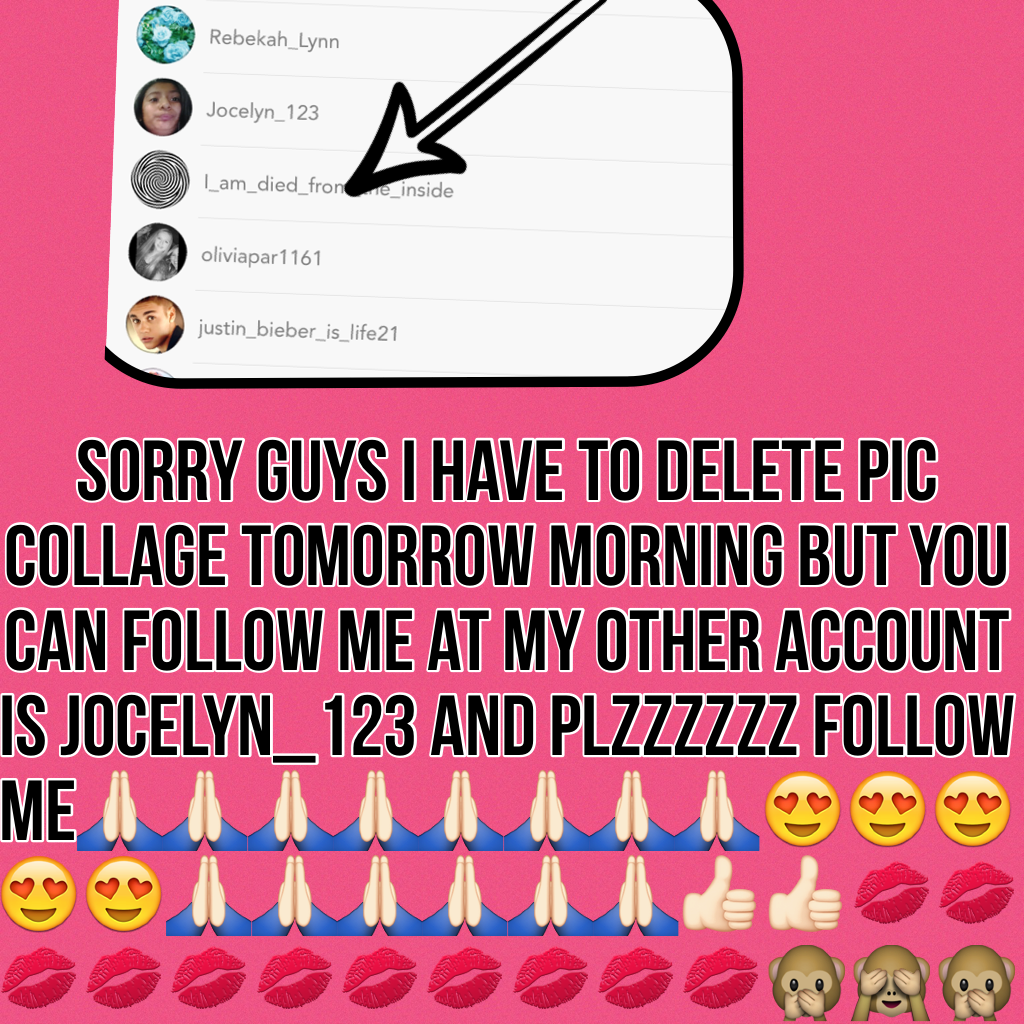 Sorry guys I have to delete pic collage tomorrow morning but you can follow me at my other account is Jocelyn_123 and plzzzzzz follow me🙏🏻🙏🏻🙏🏻🙏🏻🙏🏻🙏🏻🙏🏻🙏🏻😍😍😍😍😍🙏🏻🙏🏻🙏🏻🙏🏻🙏🏻🙏🏻👍🏻👍🏻💋💋💋💋💋💋💋💋💋💋💋🙊🙈🙊💋💋💋💋💋