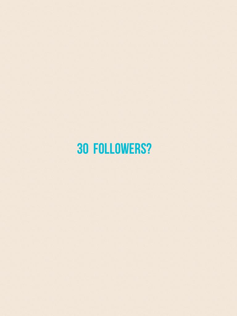 30  followers?
