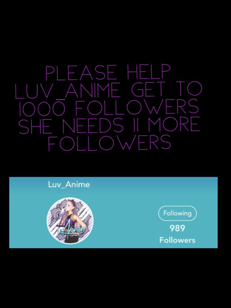 Please help Luv_Anime get to 1000 followers she needs 11 more followers 
