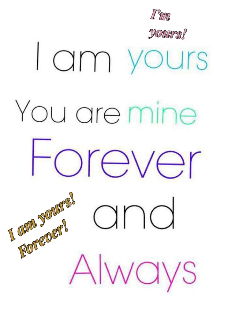 I am yours! Forever!