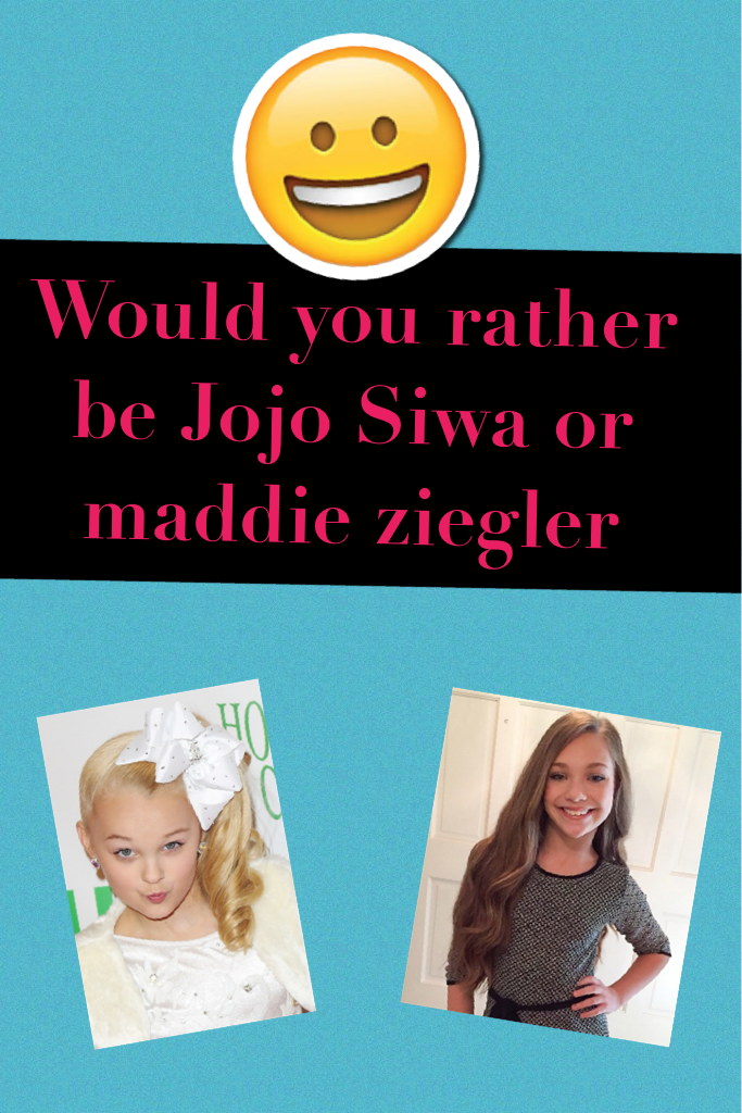 Would you rather be Jojo Siwa or maddie ziegler
