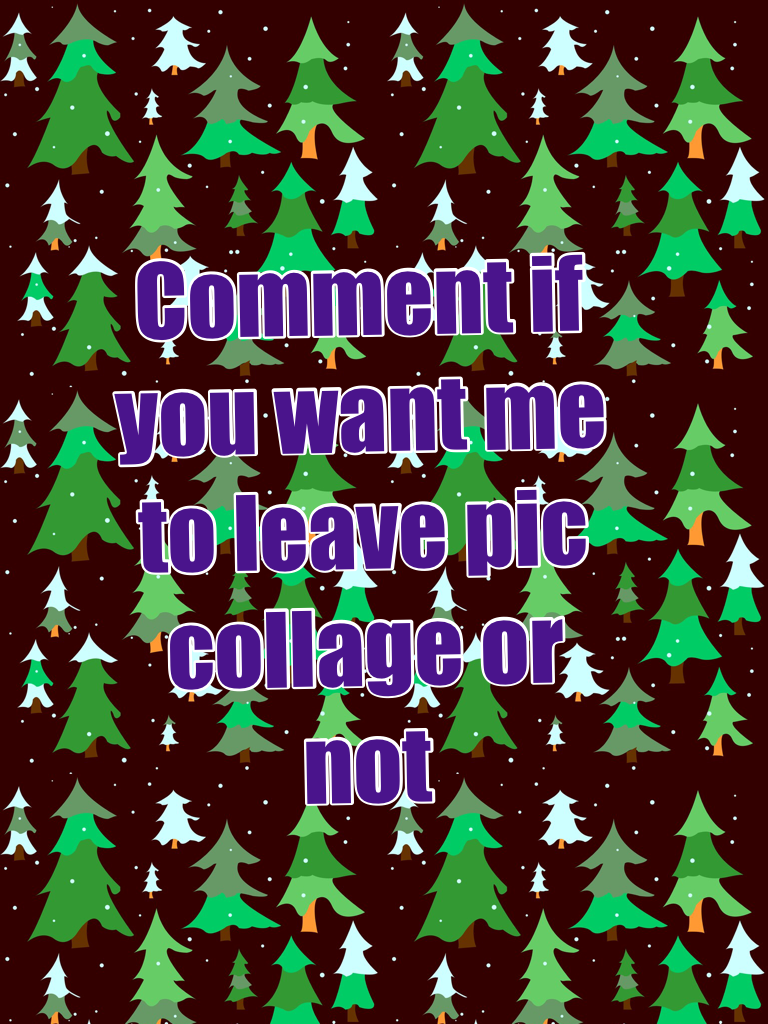 Comment if you want me to leave pic collage or not 