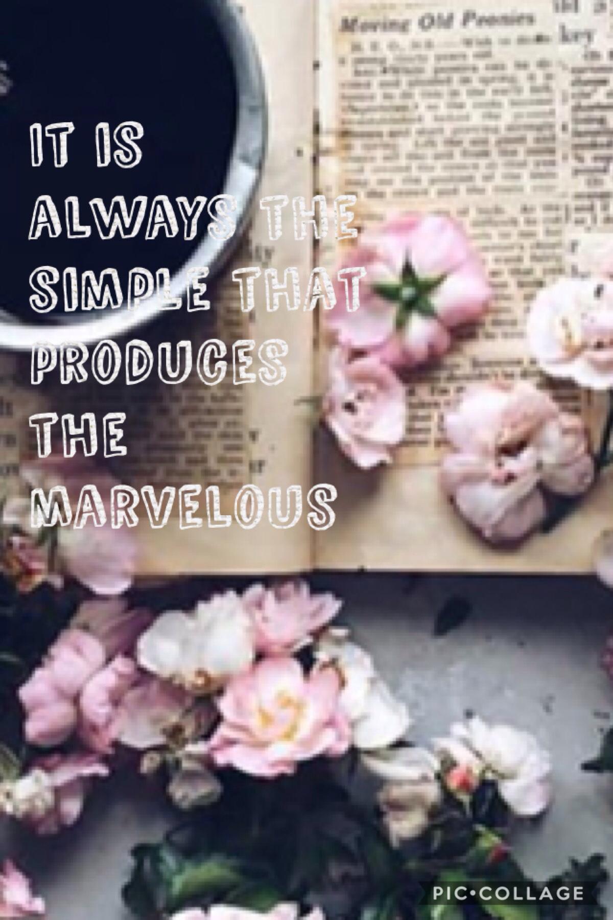 It is always the simple that produces the marvelous 