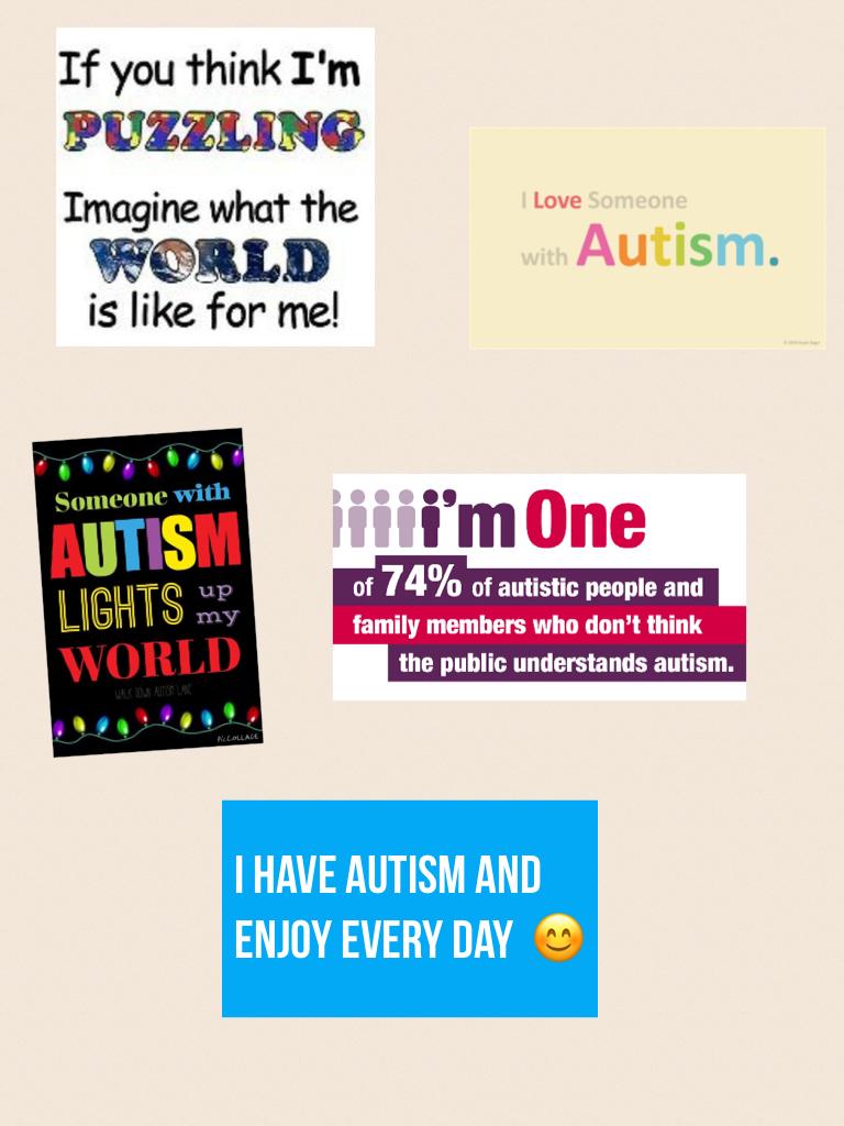 I have autism and enjoy every day  😊