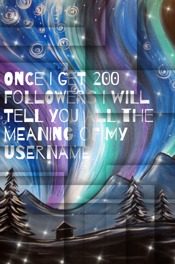 Once I get 200 followers I will tell you all the meaning of my username 