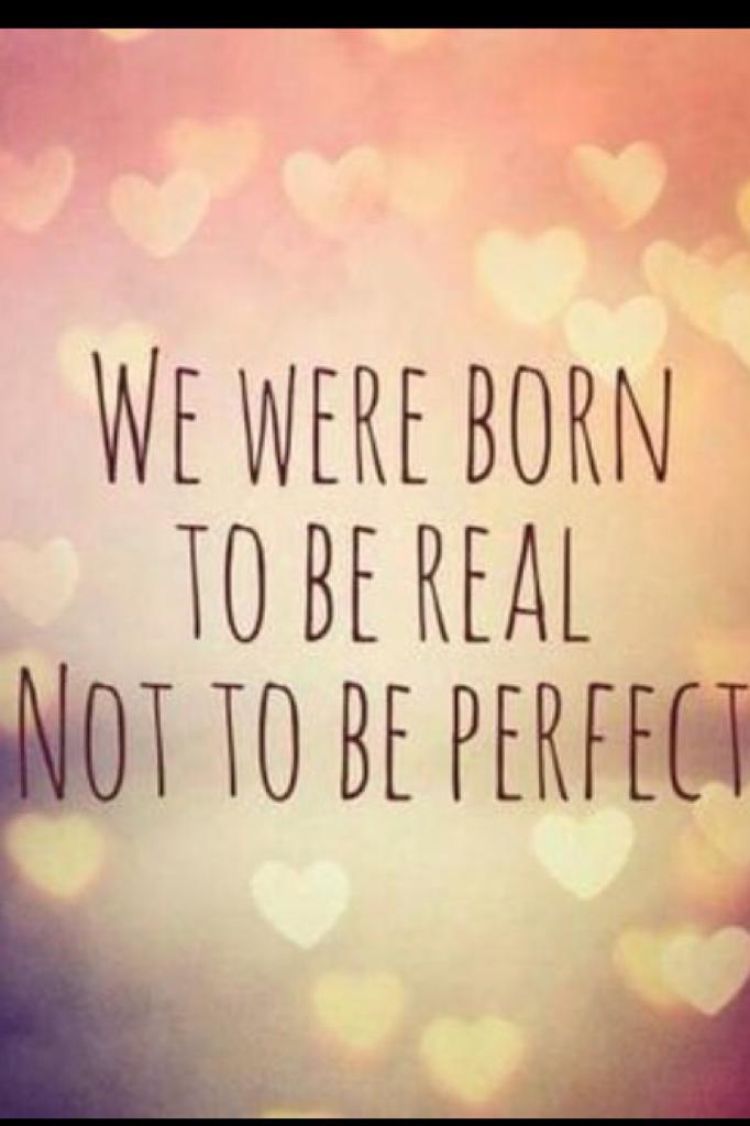 We were born to be real, not to be perfect