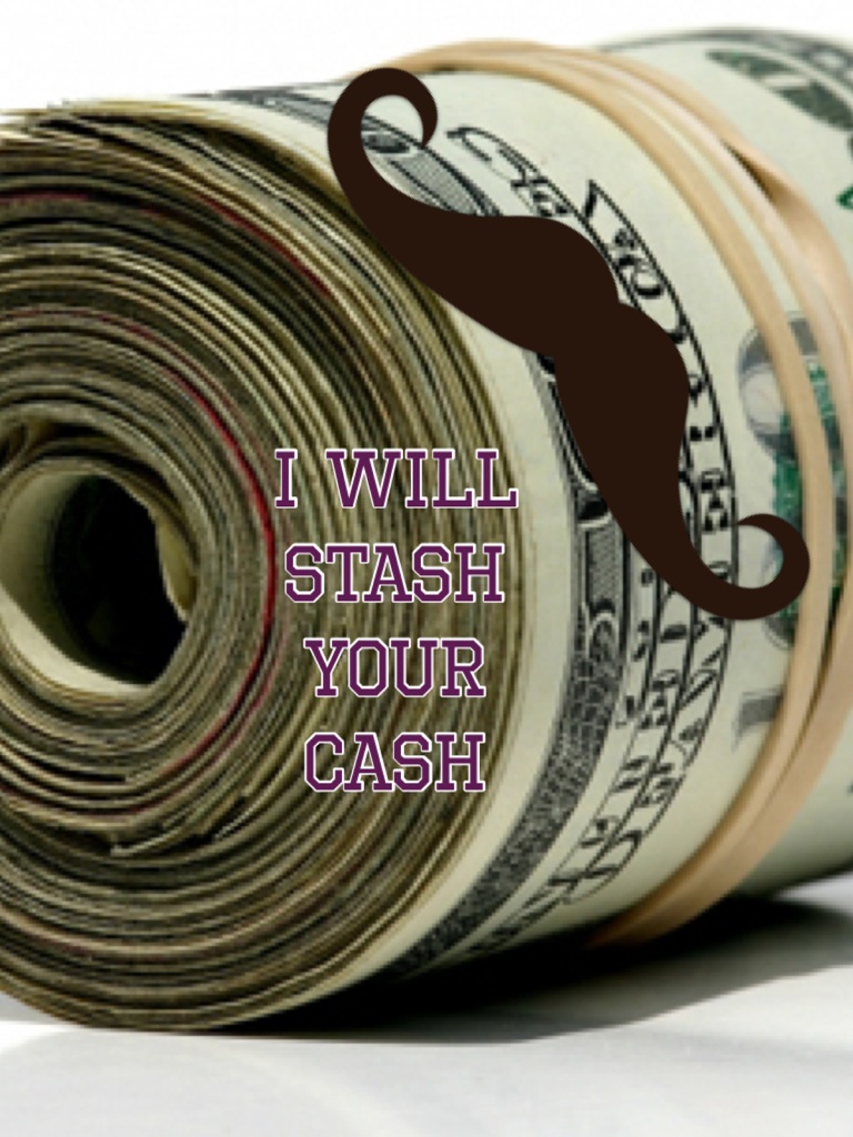 I will stash your cash
