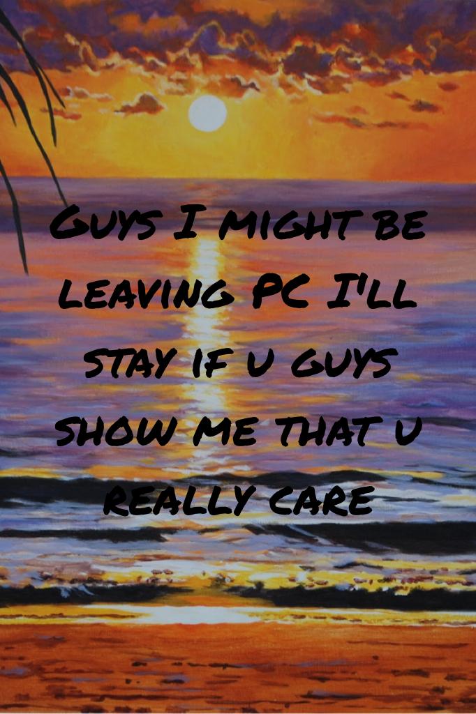Guys I might be leaving PC I'll stay if u guys show me that u really care