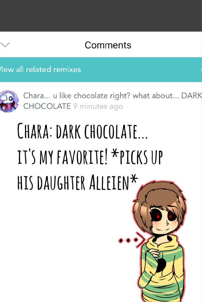 Chara: dark chocolate... it's my favorite! *picks up his daughter Alleien*