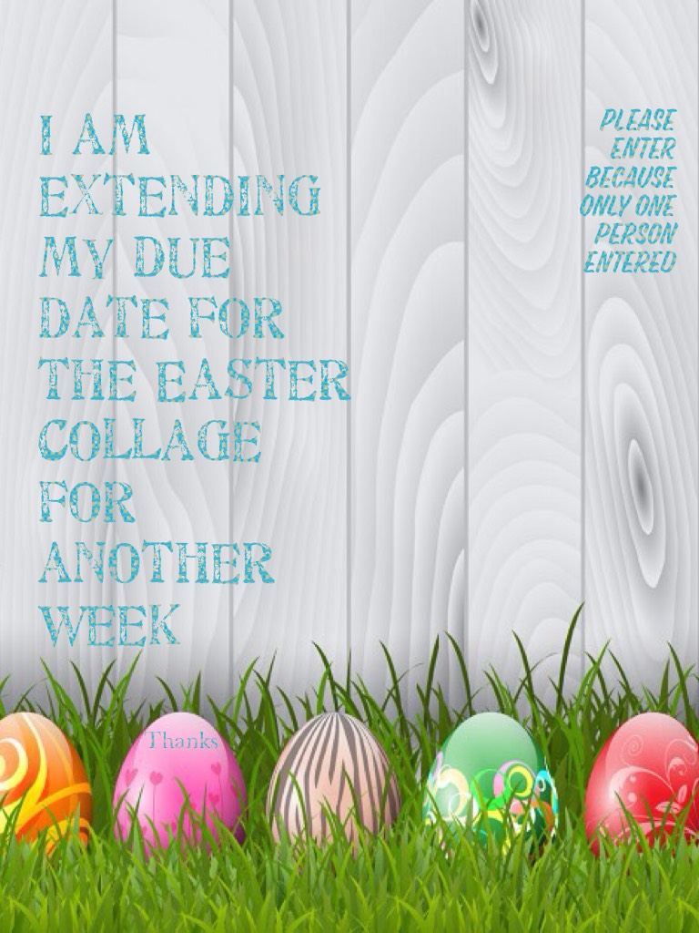 I am extending my due date for the Easter collage for another week