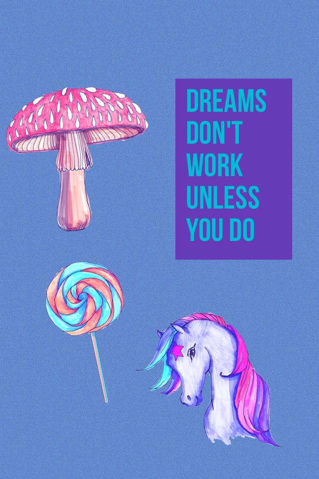 Dreams don't work unless you do.........
