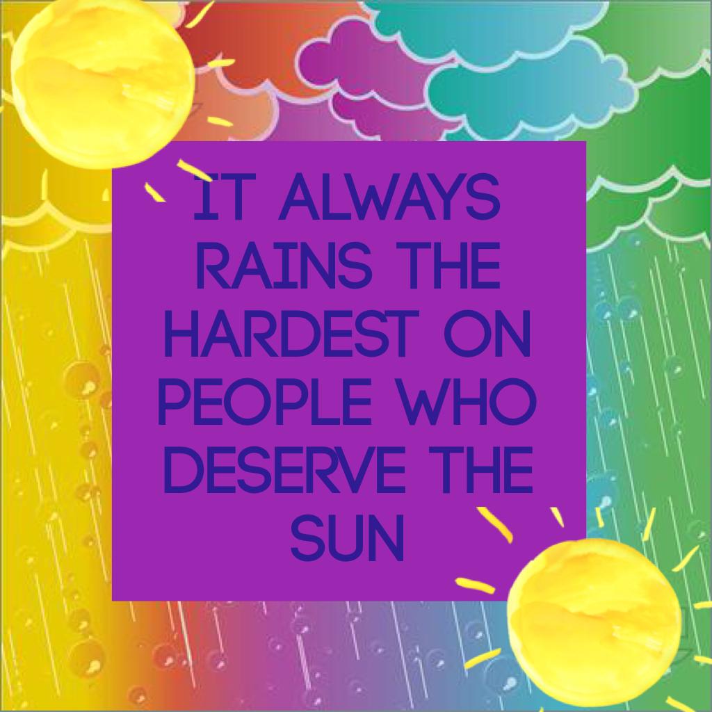 It always rains the hardest on people who deserve the sun