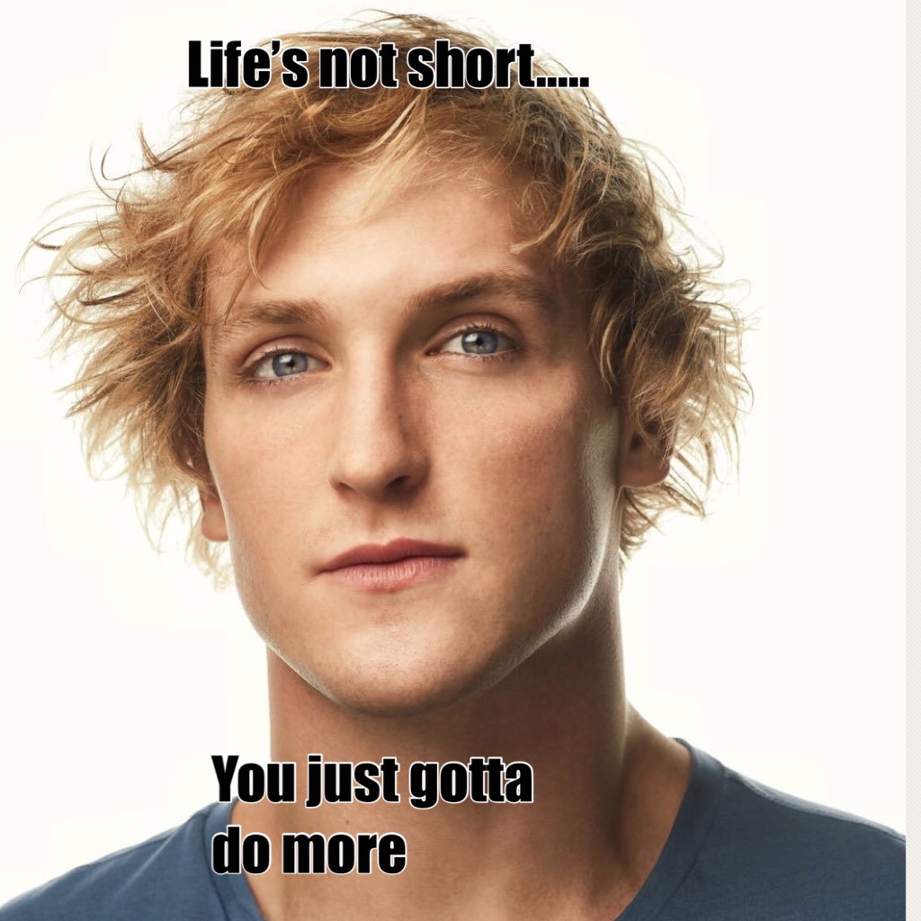 Life’s not short you just gotta do more 
I love this quote by Logan 