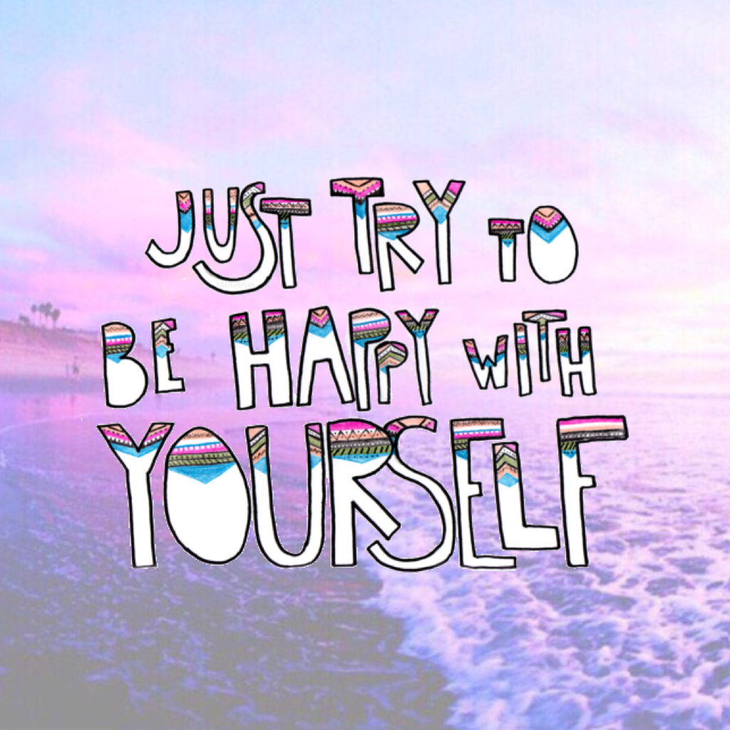 Just try to be happy with yourself🙂