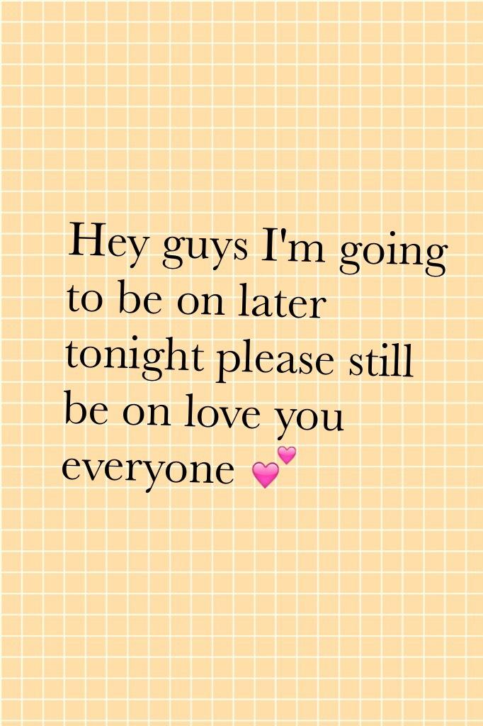 Hey guys I'm going to be on later tonight please still be on love you everyone 💕