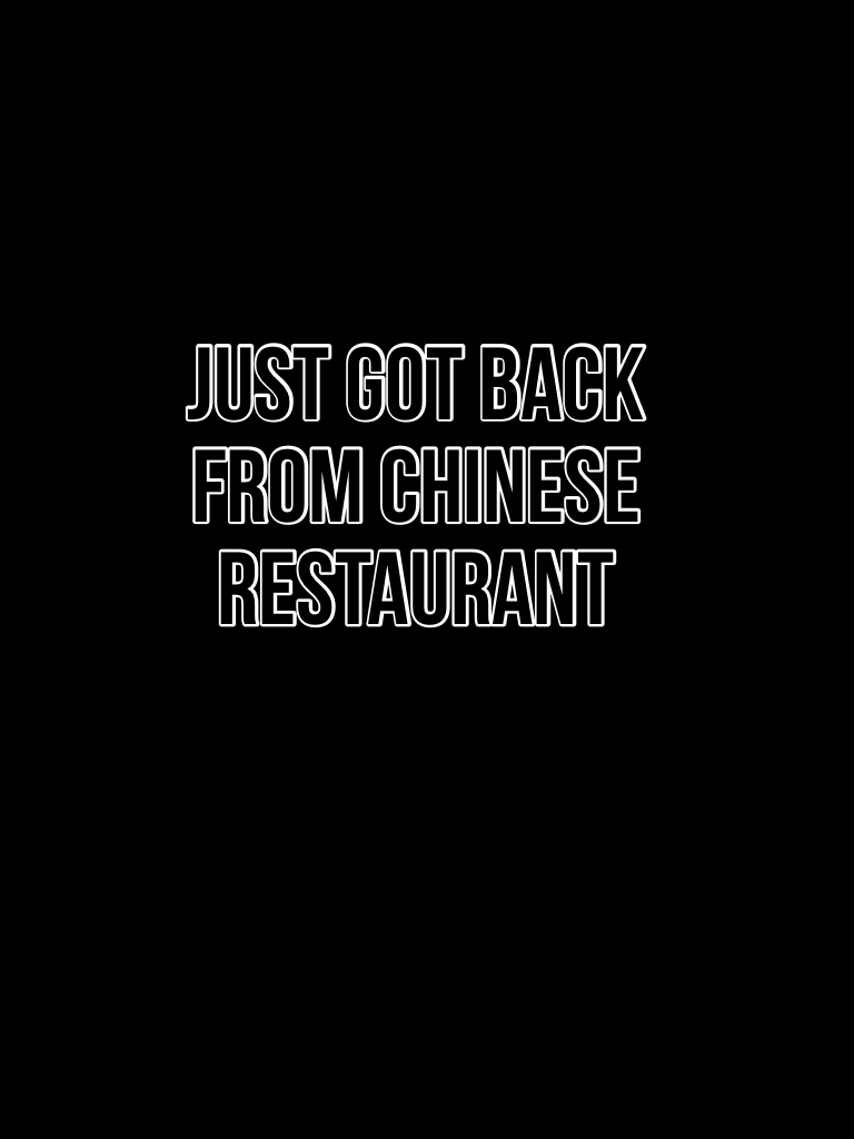 
Just got back from Chinese restaurant 