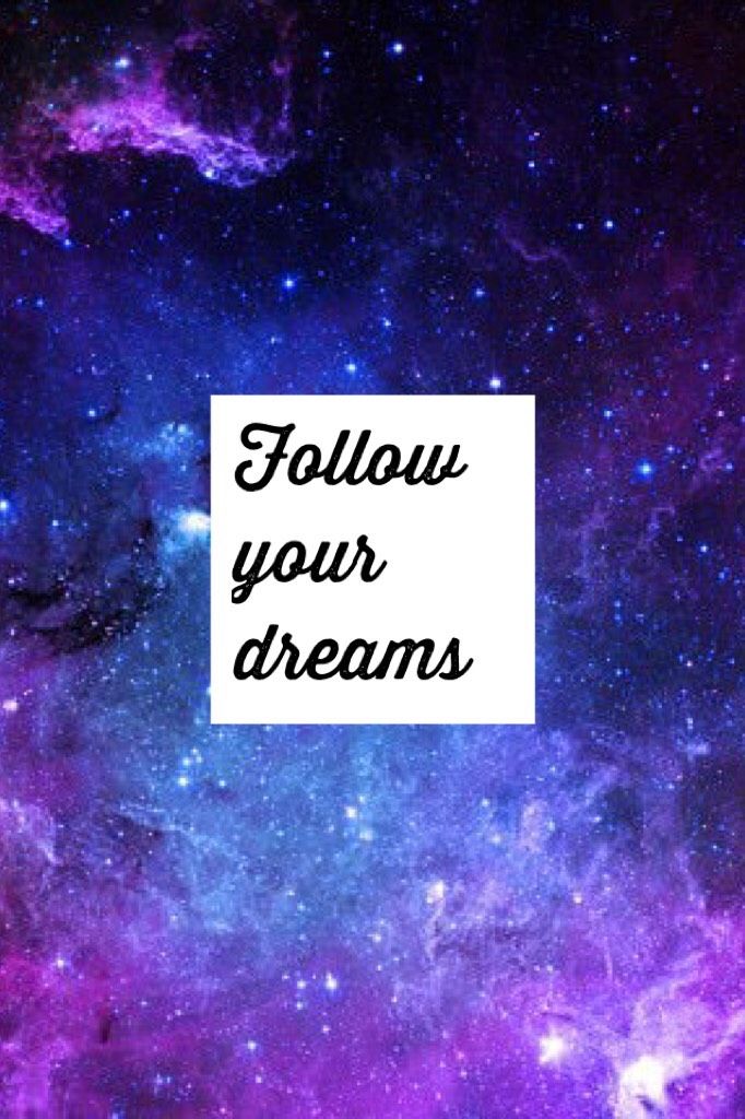 You can make things happen "follow your dreams"