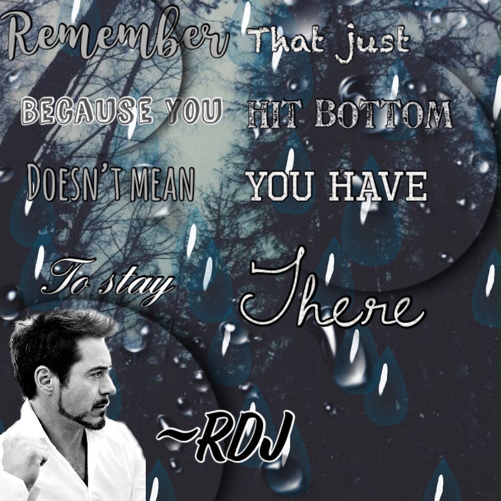 “Remember that just because you hit bottom doesn’t mean you have to stay there”~RDJ 