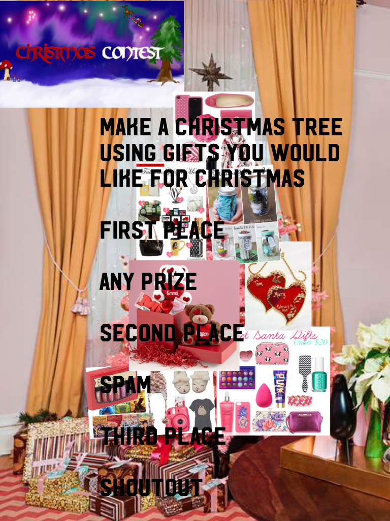 Make a Christmas tree using gifts you would like for Christmas

First place

Any prize

Second place

Spam

Third place

Shoutout
