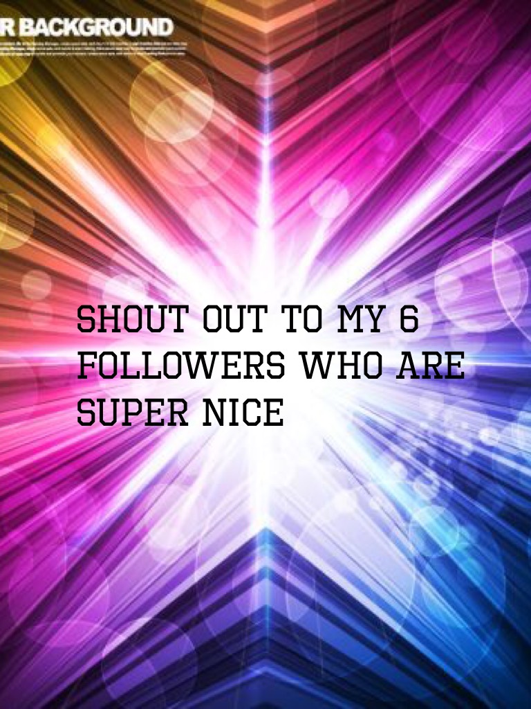 Shout Out to my 6 followers who are super nice