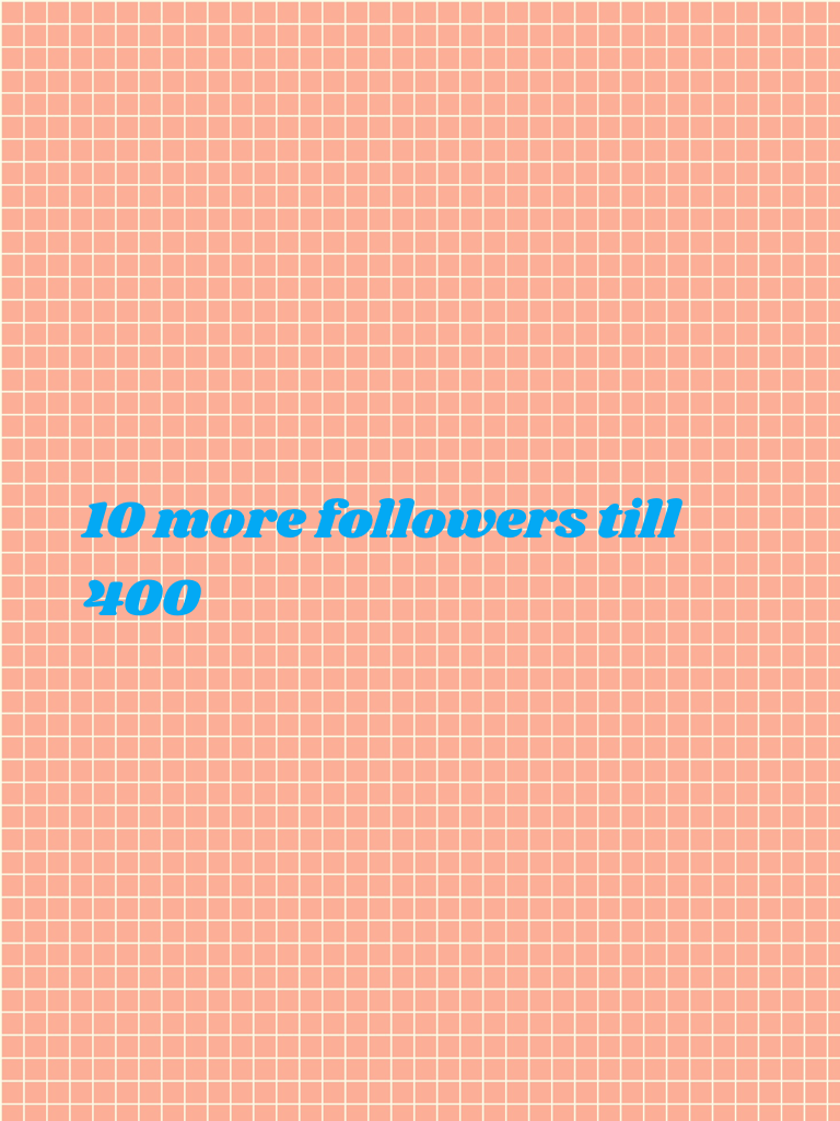 10 more followers till 400 