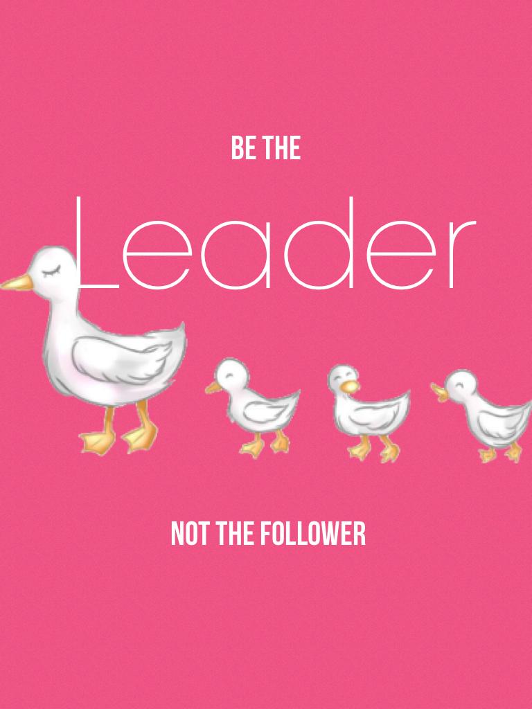 Be the leader, not the follower!