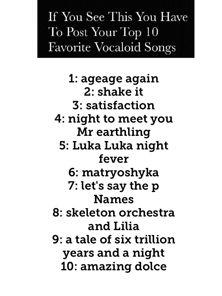 Tap if you are really that lazy that you won't read the collage
1: ageage again
2: shake it
3: satisfaction
4: night to meet you Mr earthling
5: Luka Luka night fever
6: matryoshyka
7: let's say the p Names
8: skeleton orchestra and Lilia 
9: a tale of si