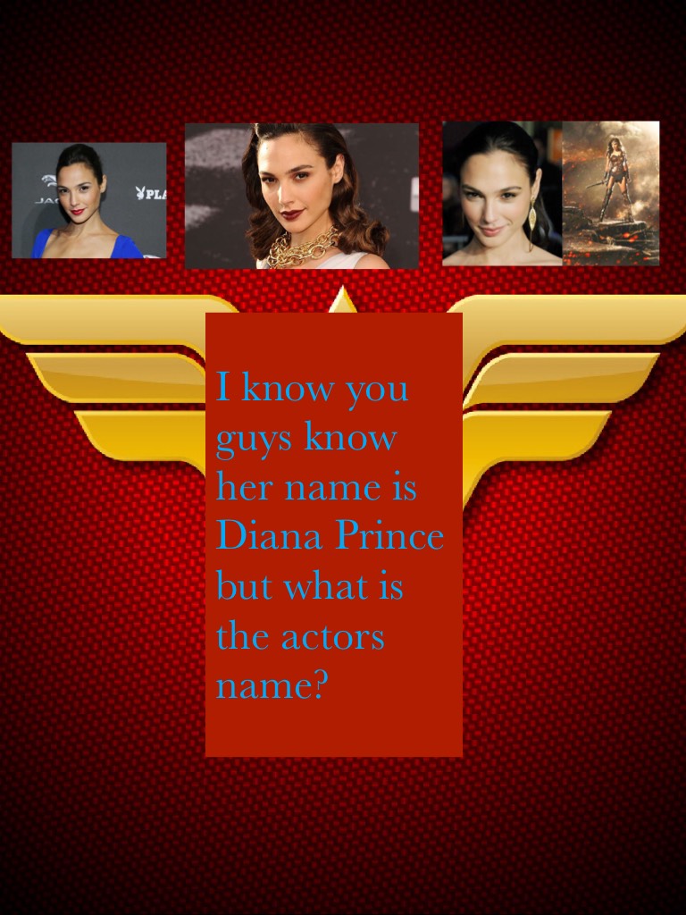 I know you guys know her name is Diana Prince but what is the actors name?