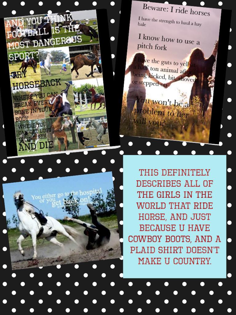 This definitely describes all of the girls in the world that ride horse, and just because u have cowboy boots, and a plaid shirt doesn't make u country...