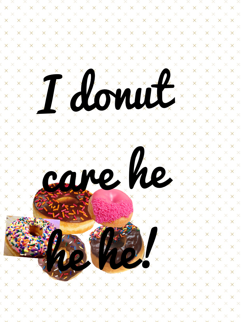 I donut care he he he!