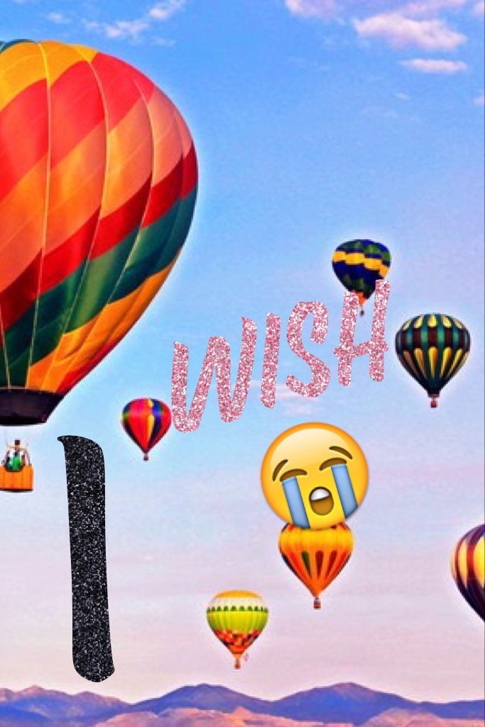 😉Tap😜
I've always wanted to go on a hot air balloon 
😭😭😭😭😭😭😢😢😢😢😢😢😰😰😰😨😨😨