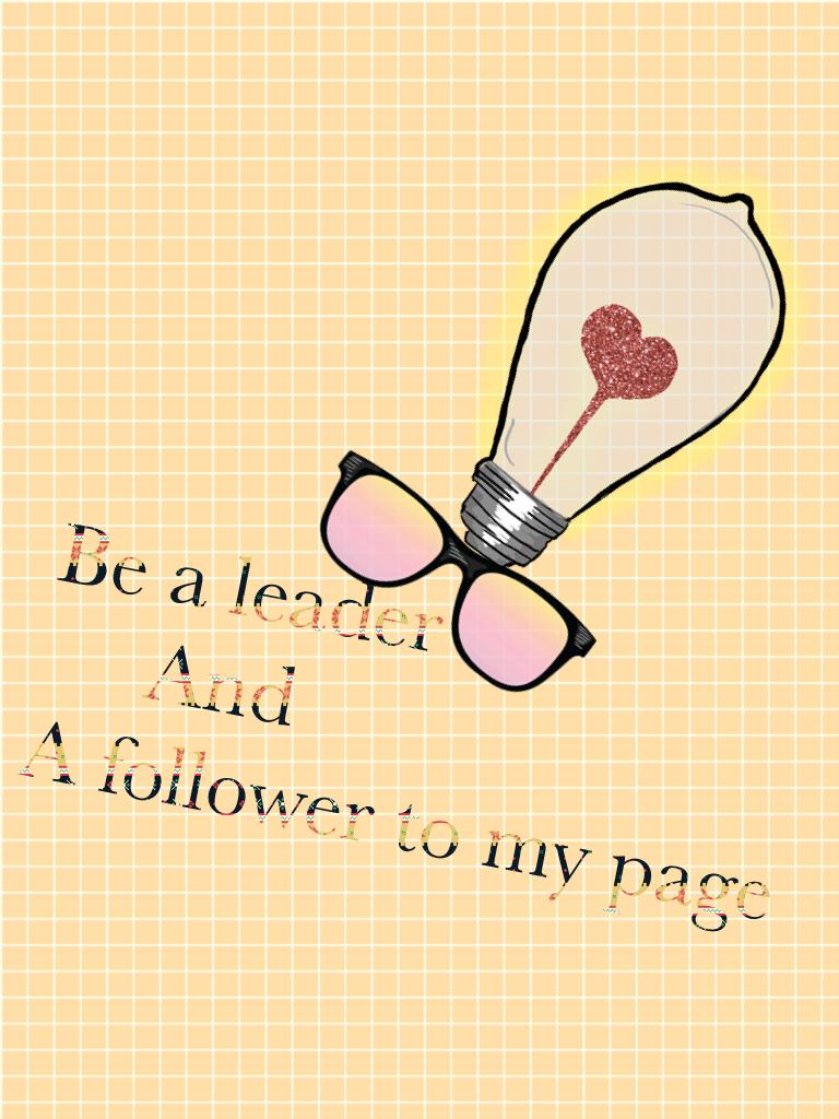 Be a leader 
     And 
A follower to my page