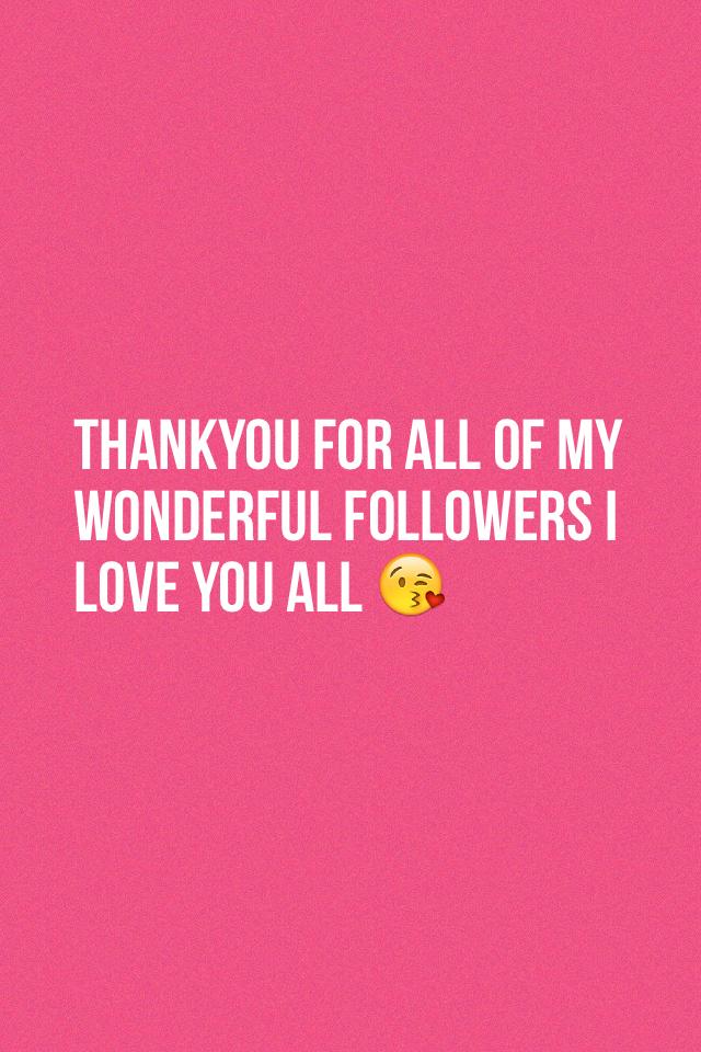 THANKYOU for all of my wonderful followers I love you all 😘