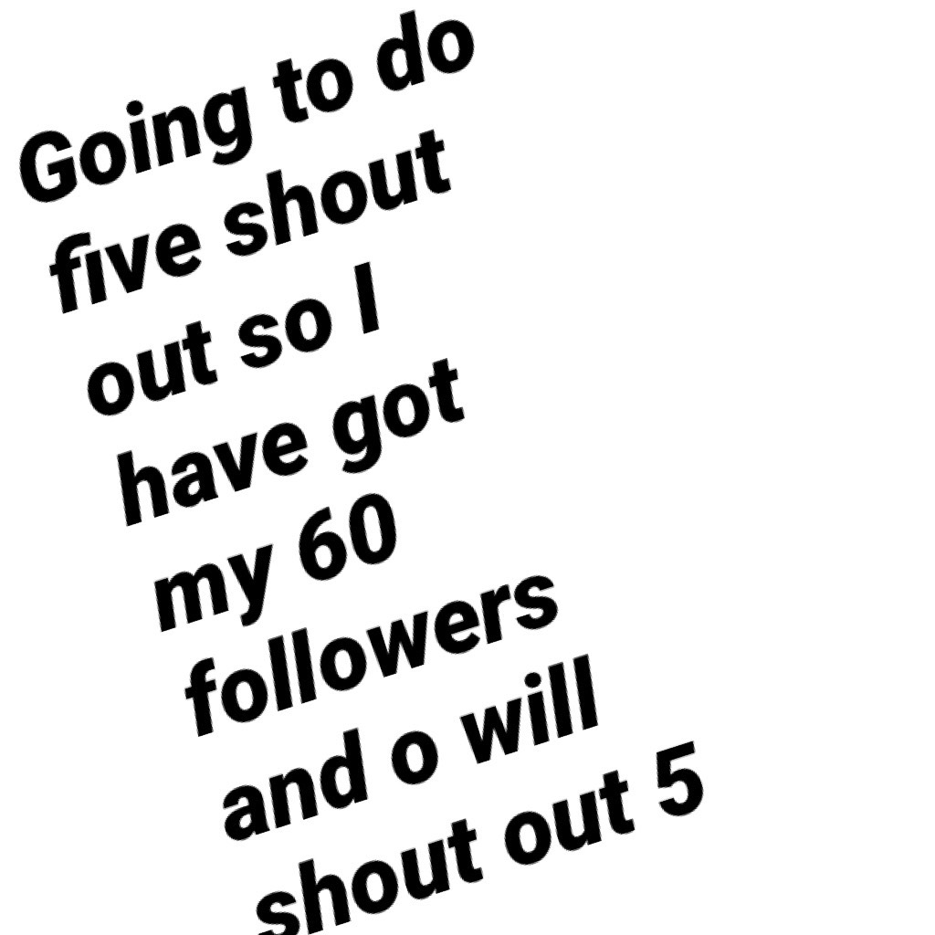 Going to do five shout out so I have got my 60 followers and o will shout out 5 out of a hat that go 
