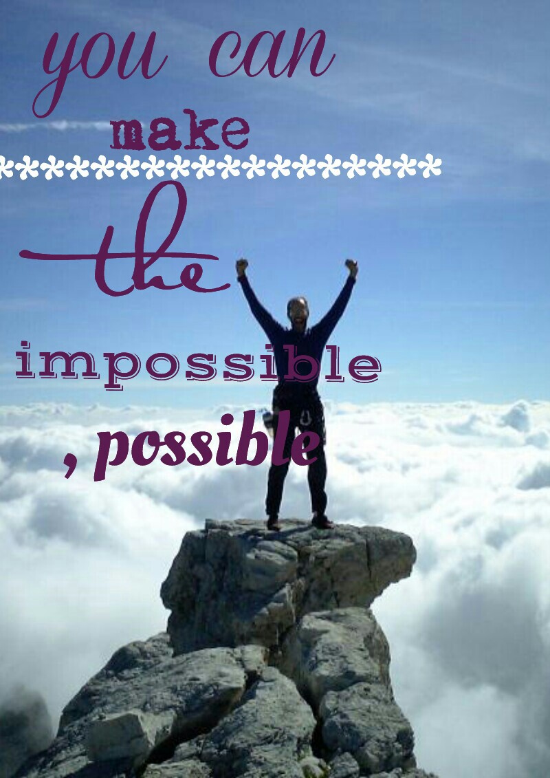 you can make the impossible 
possible.