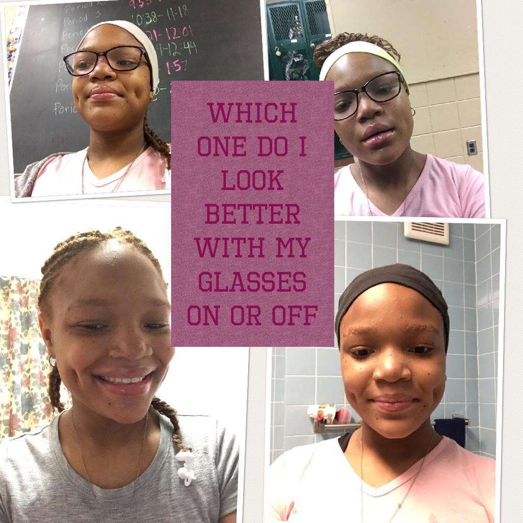 Which one do I look better with my glasses on or off 