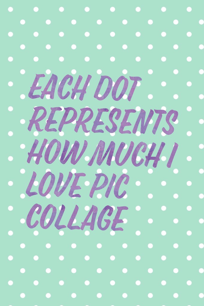 Each dot represents how much I love pic collage 